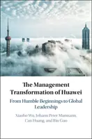 Transformarea managerială a Huawei: De la începuturi umile la leadership global - The Management Transformation of Huawei: From Humble Beginnings to Global Leadership