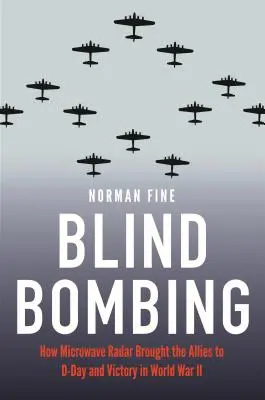 Blind Bombing: Cum radarul cu microunde i-a adus pe Aliați la Ziua Z și la victorie în Al Doilea Război Mondial - Blind Bombing: How Microwave Radar Brought the Allies to D-Day and Victory in World War II