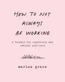 Cum să nu fii mereu la serviciu: Un set de instrumente pentru creativitate și autoîngrijire radicală - How to Not Always Be Working: A Toolkit for Creativity and Radical Self-Care