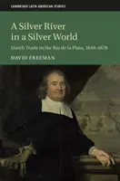 A Silver River in a Silver World: Comerțul olandez în Rio de la Plata, 1648-1678 - A Silver River in a Silver World: Dutch Trade in the Rio de la Plata, 1648-1678