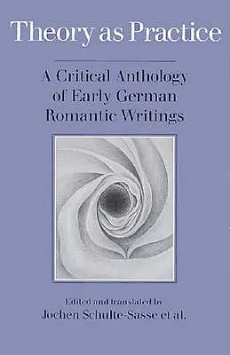 Teoria ca practică: O antologie critică a scrierilor romantice germane timpurii - Theory as Practice: A Critical Anthology of Early German Romantic Writings