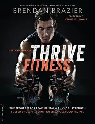 Thrive Fitness, ediția a doua: Programul pentru putere fizică și mentală maximă - alimentat de rețete curate, bazate pe plante și alimente integrale - Thrive Fitness, Second Edition: The Program for Peak Mental and Physical Strength-Fueled by Clean, Plant-Based, Whole Food Recipes