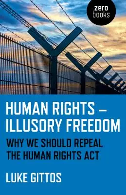 Drepturile omului - Libertate iluzorie: De ce ar trebui să abrogăm Legea drepturilor omului - Human Rights - Illusory Freedom: Why We Should Repeal the Human Rights ACT