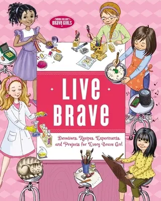 Trăiește curajos: Devoțiuni, rețete, experimente și proiecte pentru fiecare fată curajoasă - Live Brave: Devotions, Recipes, Experiments, and Projects for Every Brave Girl