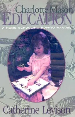 O educație Charlotte Mason: Un manual de instrucțiuni pentru educația acasă - A Charlotte Mason Education: A Home Schooling How-To Manual