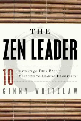 Liderul Zen: 10 moduri de a trece de la a gestiona cu greu la a conduce fără teamă - The Zen Leader: 10 Ways to Go from Barely Managing to Leading Fearlessly