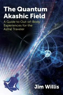 Câmpul Akashic Cuantic: Un ghid al experiențelor extracorporale pentru călătorii astrali (A Guide to Out-Of-Body Experiences for the Astral Traveler) - The Quantum Akashic Field: A Guide to Out-Of-Body Experiences for the Astral Traveler
