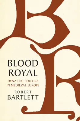 Blood Royal: Politica dinastică în Europa medievală - Blood Royal: Dynastic Politics in Medieval Europe
