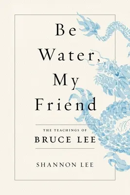 Fii apă, prietenul meu: Învățăturile lui Bruce Lee - Be Water, My Friend: The Teachings of Bruce Lee