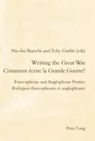 Scrierea Marelui Război / Comment crire La Grande Guerre?: Poetica francofonă și anglofonă / Potiques Francophones Et Anglophones - Writing the Great War / Comment crire La Grande Guerre?: Francophone and Anglophone Poetics / Potiques Francophones Et Anglophones