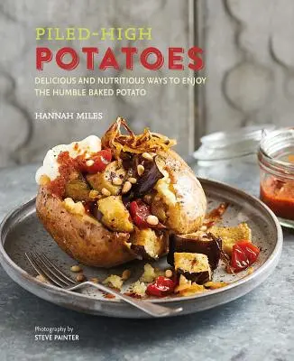Piled-High Potatoes: Moduri delicioase și nutritive de a savura umilul cartof la cuptor - Piled-High Potatoes: Delicious and Nutritious Ways to Enjoy the Humble Baked Potato
