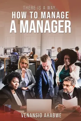 Există o cale: Cum să conduci un manager - There Is A Way: How to Manage a Manager