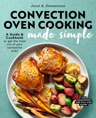 Gătitul la cuptorul cu convecție făcut simplu: A Guide and Cookbook to Get the Most Out of Your Convection Oven - Convection Oven Cooking Made Simple: A Guide and Cookbook to Get the Most Out of Your Convection Oven