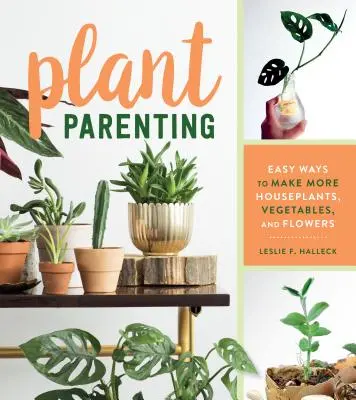 Plant Parenting: Modalități simple de a face mai multe plante de apartament, legume și flori - Plant Parenting: Easy Ways to Make More Houseplants, Vegetables, and Flowers