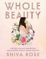 Frumusețe integrală: Ritualuri zilnice și rețete naturale pentru frumusețe și wellness pe tot parcursul vieții - Whole Beauty: Daily Rituals and Natural Recipes for Lifelong Beauty and Wellness