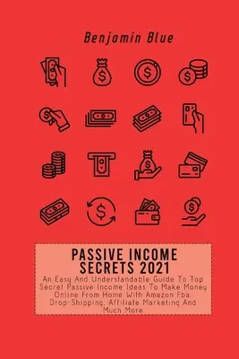 Secretele Venitului Pasiv 2021: Un ghid ușor și ușor de înțeles pentru ideile secrete de venit pasiv de top pentru a face bani online de acasă cu Amazon Fba, Dr - Passive Income Secrets 2021: An Easy And Understandable Guide To Top Secret Passive Income Ideas To Make Money Online From Home With Amazon Fba, Dr