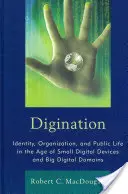 Digination: Identitate, organizare și viață publică în era dispozitivelor digitale mici și a domeniilor digitale mari - Digination: Identity, Organization, and Public Life in the Age of Small Digital Devices and Big Digital Domains
