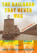 The Railroad That Never Was: Vanderbilt, Morgan și South Pennsylvania Railroad - The Railroad That Never Was: Vanderbilt, Morgan, and the South Pennsylvania Railroad