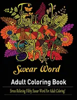 Swear Words Carte de colorat pentru adulți: Cuvinte murdare înjurături pentru adulți de colorat pentru a scăpa de stres! - Swear Words Adult coloring book: Stress Relieving Filthy Swear Words for Adult Coloring!