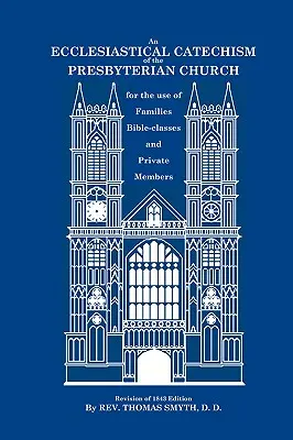 An Ecclesiastical Catechism of the Presbyterian Church: Pentru uzul familiilor, al claselor biblice și al membrilor particulari - An Ecclesiastical Catechism of the Presbyterian Church: For the Use of Families, Bible-Classes and Private Members