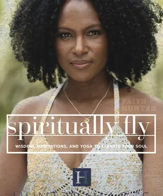 Spiritually Fly: Înțelepciune, meditații și yoga pentru a-ți înălța sufletul - Spiritually Fly: Wisdom, Meditations, and Yoga to Elevate Your Soul