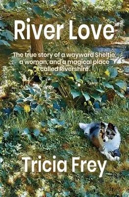 River Love: Povestea adevărată a unui Sheltie rătăcitor, a unei femei și a unui loc magic numit Rivershire - River Love: The True Story of a Wayward Sheltie, a Woman, and a Magical Place Called Rivershire