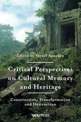 Perspective critice asupra memoriei și patrimoniului cultural: Construcție, transformare și distrugere - Critical Perspectives on Cultural Memory and Heritage: Construction, Transformation and Destruction