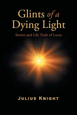 Glints of a Dying Light: Poveștile și încercările vieții lui Lucas - Glints of a Dying Light: Stories and Life Trials of Lucas