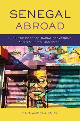 Senegal Abroad: Frontiere lingvistice, formațiuni rasiale și imaginare diasporice (Linguistic Borders, Racial Formations, and Diasporic Imaginaries) - Senegal Abroad: Linguistic Borders, Racial Formations, and Diasporic Imaginaries
