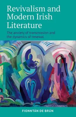 Revivalismul și literatura irlandeză modernă: Anxietatea transmiterii și dinamica reînnoirii - Revivalism and Modern Irish Literature: The Anxiety of Transmission and the Dynamics of Renewal