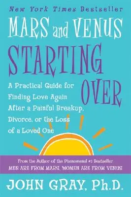 Marte și Venus începând de la capăt: Un ghid practic pentru regăsirea iubirii după o despărțire dureroasă, divorț sau pierderea unei persoane dragi - Mars and Venus Starting Over: A Practical Guide for Finding Love Again After a Painful Breakup, Divorce, or the Loss of a Loved One