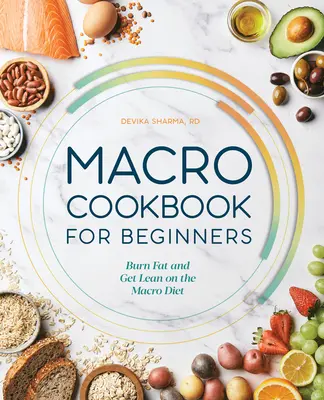 Carte de bucate macro pentru începători: Ardeți grăsimi și slăbiți cu ajutorul dietei macro - Macro Cookbook for Beginners: Burn Fat and Get Lean on the Macro Diet