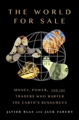 Lumea de vânzare: Money, Power, and the Traders Who Barter the Earth's Resources - The World for Sale: Money, Power, and the Traders Who Barter the Earth's Resources