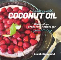 Gătitul cu ulei de cocos - Rețete fără gluten și fără cereale pentru o viață bună - Cooking with Coconut Oil - Gluten-Free, Grain-Free Recipes for Good Living