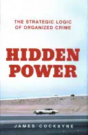 Puterea ascunsă - Logica strategică a crimei organizate - Hidden Power - The Strategic Logic of Organised Crime