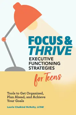 Focus and Thrive: Executive Functioning Strategies for Teens: Instrumente pentru a te organiza, a planifica din timp și a-ți atinge obiectivele - Focus and Thrive: Executive Functioning Strategies for Teens: Tools to Get Organized, Plan Ahead, and Achieve Your Goals