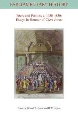 Peers and Politics, C. 1650 - 1850: Eseuri în onoarea lui Clyve Jones - Peers and Politics, C. 1650 - 1850: Essays in Honour of Clyve Jones