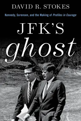 Fantoma lui Jfk: Kennedy, Sorensen și realizarea Profiles in Courage - Jfk's Ghost: Kennedy, Sorensen and the Making of Profiles in Courage