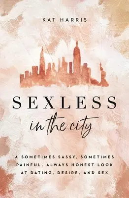 Sexless in the City: O privire uneori obraznică, uneori dureroasă, întotdeauna sinceră asupra întâlnirilor, dorinței și sexului - Sexless in the City: A Sometimes Sassy, Sometimes Painful, Always Honest Look at Dating, Desire, and Sex