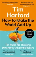 How to Make the World Add Up - Zece reguli pentru a gândi diferit despre numere - How to Make the World Add Up - Ten Rules for Thinking Differently About Numbers