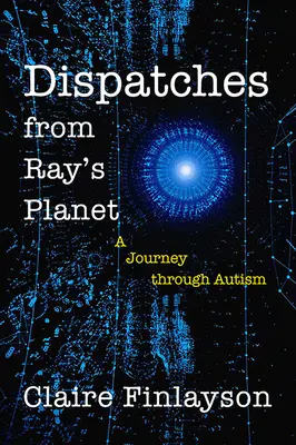Dispecerate de pe planeta lui Ray: O călătorie prin autism - Dispatches from Ray's Planet: A Journey Through Autism