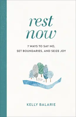 Odihnește-te acum: 7 moduri de a spune nu, de a stabili limite și de a profita de bucurie - Rest Now: 7 Ways to Say No, Set Boundaries, and Seize Joy