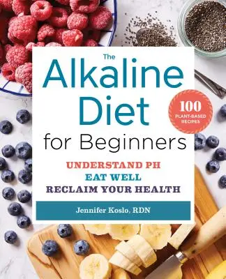 Dieta alcalină pentru începători: Înțelege Ph-ul, mănâncă bine și recuperează-ți sănătatea - The Alkaline Diet for Beginners: Understand Ph, Eat Well, and Reclaim Your Health