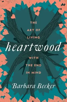 Heartwood: Arta de a trăi cu scopul în minte - Heartwood: The Art of Living with the End in Mind