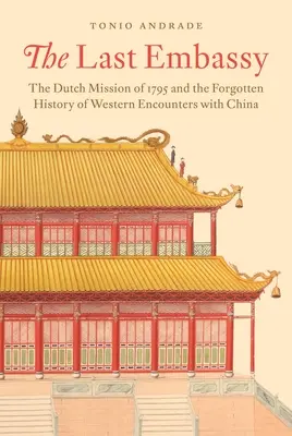 Ultima ambasadă: Misiunea olandeză din 1795 și istoria uitată a întâlnirilor Occidentului cu China - The Last Embassy: The Dutch Mission of 1795 and the Forgotten History of Western Encounters with China