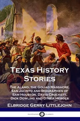 Povestiri din istoria Texasului: Alamo, Masacrul de la Goliad, San Jacinto și biografiile lui Sam Houston, David Crockett, Dick Dowling și ale altor Her - Texas History Stories: The Alamo, the Goliad Massacre, San Jacinto and Biographies of Sam Houston, David Crockett, Dick Dowling and Other Her