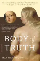 Trupul adevărului: Cum ne conduc știința, istoria și cultura obsesia pentru greutate - și ce putem face în această privință - Body of Truth: How Science, History, and Culture Drive Our Obsession with Weight -- And What We Can Do about It