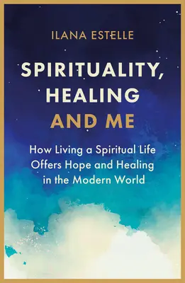 Spiritualitate, vindecare și eu: Cum trăirea unei vieți spirituale oferă speranță și vindecare în lumea modernă - Spirituality, Healing and Me: How Living a Spiritual Life Offers Hope and Healing in the Modern World