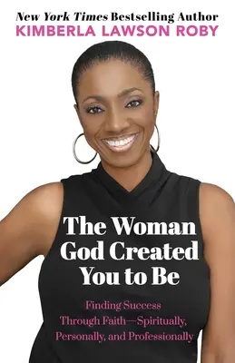 Femeia pe care Dumnezeu te-a creat să fii: Găsirea succesului prin credință - spiritual, personal și profesional - The Woman God Created You to Be: Finding Success Through Faith---Spiritually, Personally, and Professionally