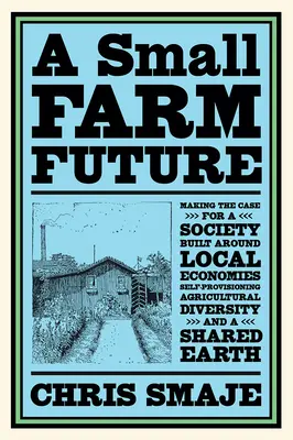Un viitor al fermelor mici: Argumente pentru o societate construită în jurul economiilor locale, autoaprovizionării, diversității agricole și unei urechi comune - A Small Farm Future: Making the Case for a Society Built Around Local Economies, Self-Provisioning, Agricultural Diversity and a Shared Ear